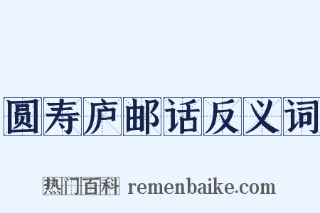 圆寿庐邮话反义词是什么意思的图片